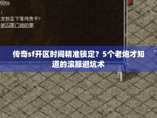 传奇sf开区时间精准锁定？5个老炮才知道的滚服避坑术