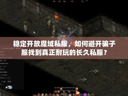 稳定开放魔域私服，如何避开骗子服找到真正耐玩的长久私服？