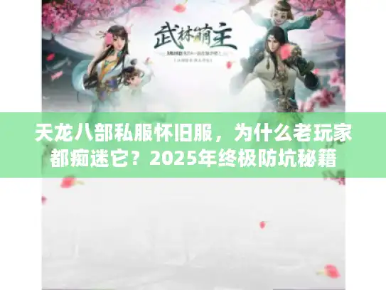 天龙八部私服怀旧服，为什么老玩家都痴迷它？2025年终极防坑秘籍