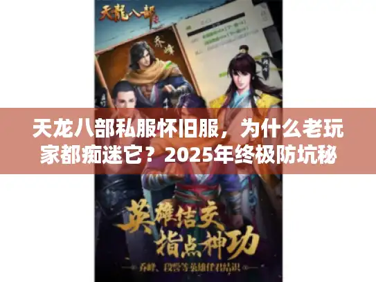 天龙八部私服怀旧服，为什么老玩家都痴迷它？2025年终极防坑秘籍