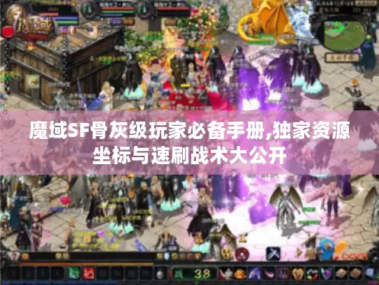 魔域SF骨灰级玩家必备手册,独家资源坐标与速刷战术大公开