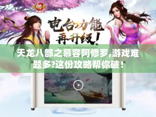 天龙八部之慕容阿修罗,游戏难题多?这份攻略帮你破！