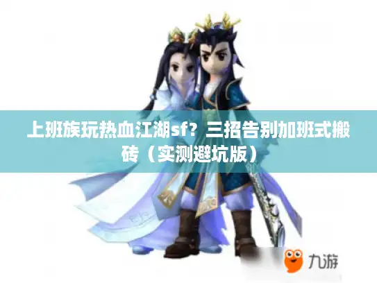 上班族玩热血江湖sf？三招告别加班式搬砖（实测避坑版）