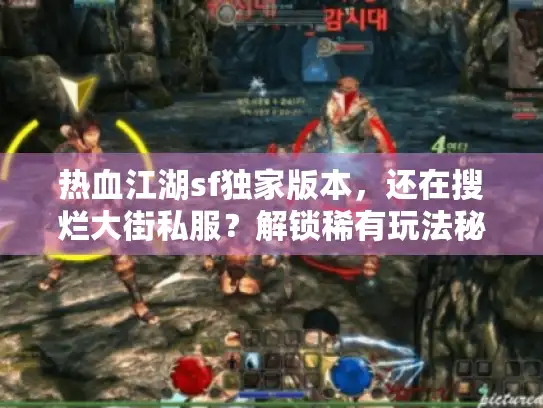 热血江湖sf独家版本，还在搜烂大街私服？解锁稀有玩法秘籍！