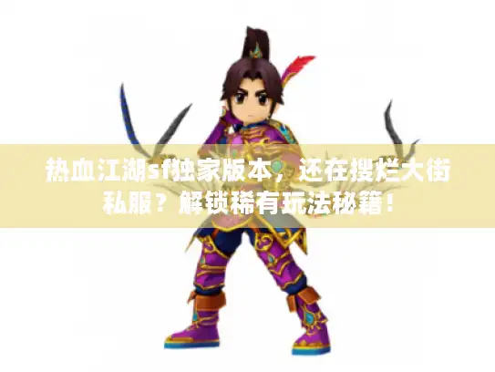 热血江湖sf独家版本，还在搜烂大街私服？解锁稀有玩法秘籍！