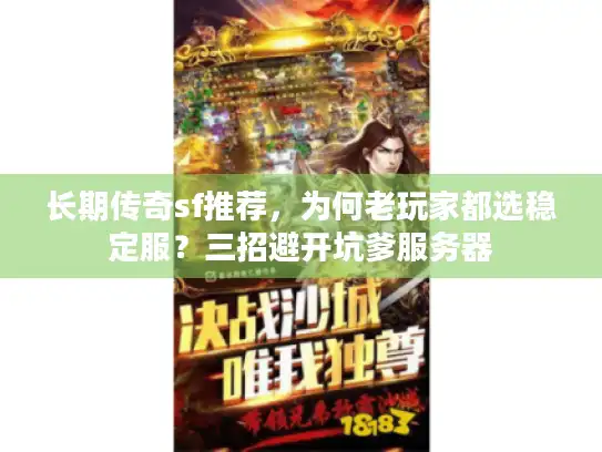 长期传奇sf推荐，为何老玩家都选稳定服？三招避开坑爹服务器