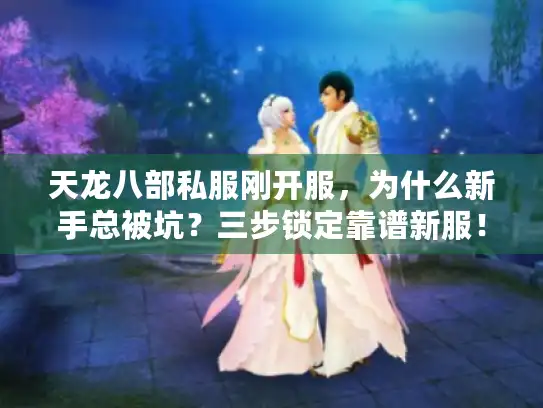 天龙八部私服刚开服，为什么新手总被坑？三步锁定靠谱新服！