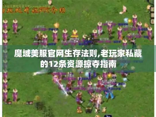魔域美服官网生存法则,老玩家私藏的12条资源掠夺指南