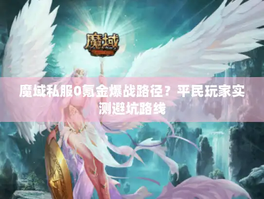 魔域私服0氪金爆战路径？平民玩家实测避坑路线