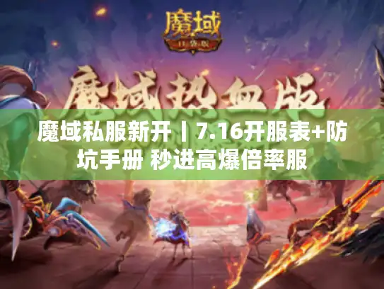 魔域私服新开丨7.16开服表+防坑手册 秒进高爆倍率服