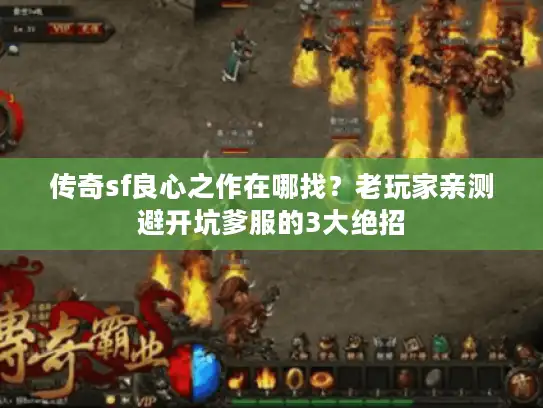 传奇sf良心之作在哪找？老玩家亲测避开坑爹服的3大绝招