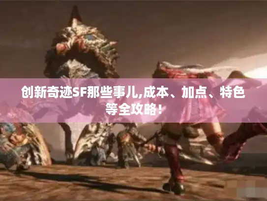 创新奇迹SF那些事儿,成本、加点、特色等全攻略！