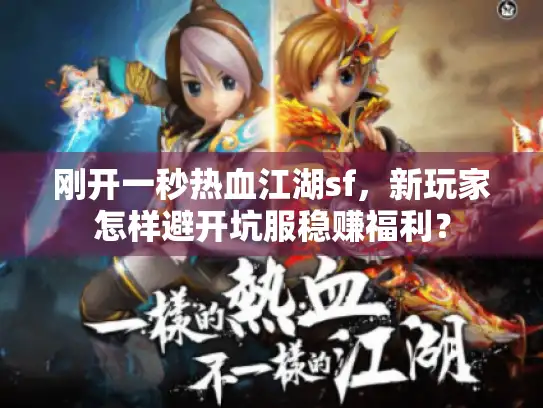 刚开一秒热血江湖sf,新玩家怎样避开坑服稳赚福利? 刚开一秒热血江湖sf,新玩家怎样避开坑服稳赚福利?