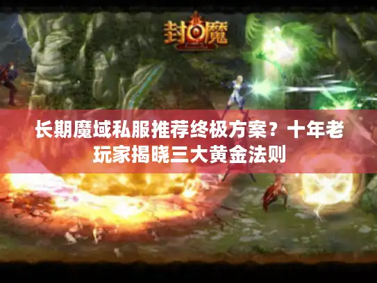 长期魔域私服推荐终极方案？十年老玩家揭晓三大黄金法则