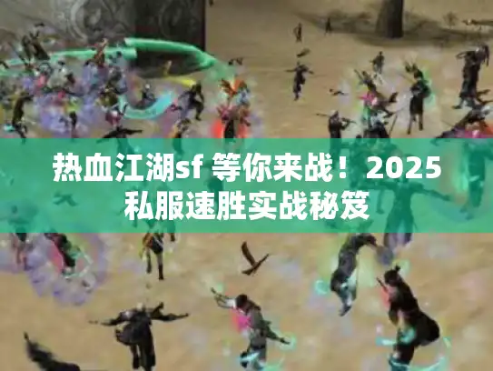 热血江湖sf 等你来战!2025私服速胜实战秘笈 热血江湖sf 等你来战!2025私服速胜实战秘笈