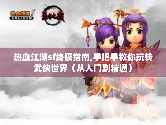 热血江湖sf终极指南,手把手教你玩转武侠世界（从入门到精通）