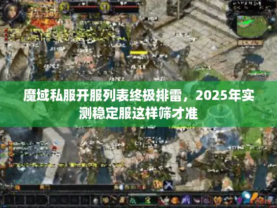 魔域私服开服列表终极排雷，2025年实测稳定服这样筛才准
