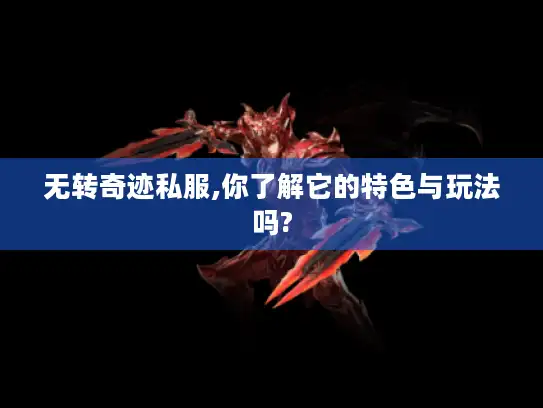 无转奇迹私服,你了解它的特色与玩法吗?