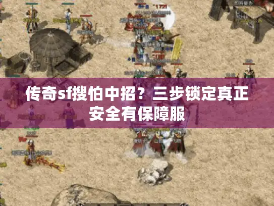 传奇sf搜怕中招?三步锁定真正安全有保障服 传奇sf搜怕中招?三步锁定真正安全有保障服