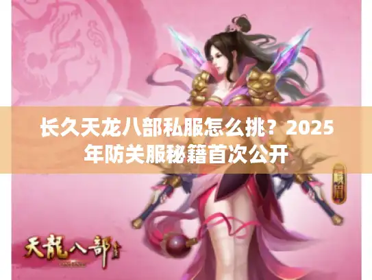 长久天龙八部私服怎么挑?2025年防关服秘籍首次公开 长久天龙八部私服怎么挑?2025年防关服秘籍首次公开