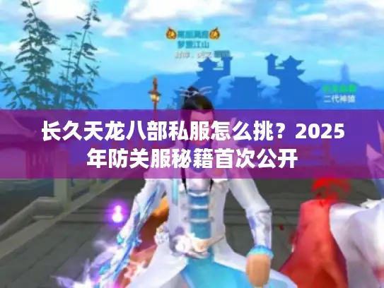 长久天龙八部私服怎么挑?2025年防关服秘籍首次公开 长久天龙八部私服怎么挑?2025年防关服秘籍首次公开