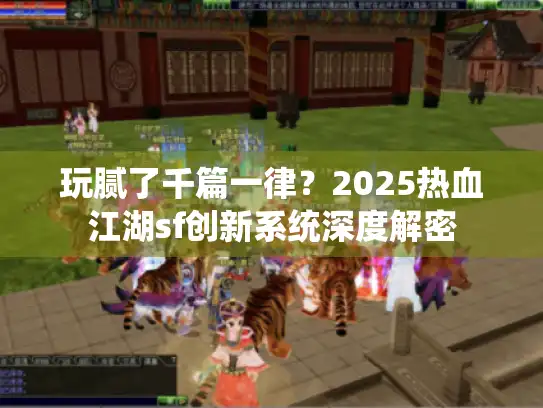 玩腻了千篇一律？2025热血江湖sf创新系统深度解密
