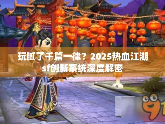 玩腻了千篇一律？2025热血江湖sf创新系统深度解密