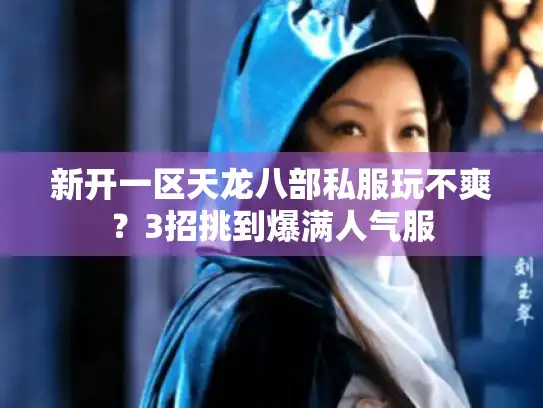 新开一区天龙八部私服玩不爽？3招挑到爆满人气服