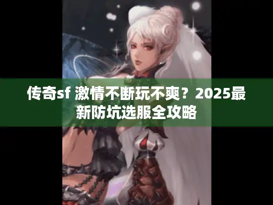 传奇sf 激情不断玩不爽？2025最新防坑选服全攻略