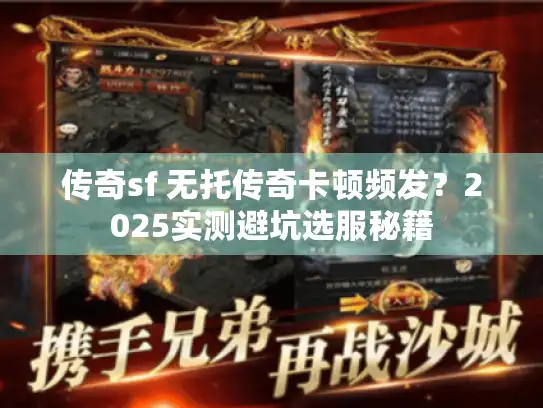 传奇sf 无托传奇卡顿频发?2025实测避坑选服秘籍 传奇sf 无托传奇卡顿频发?2025实测避坑选服秘籍
