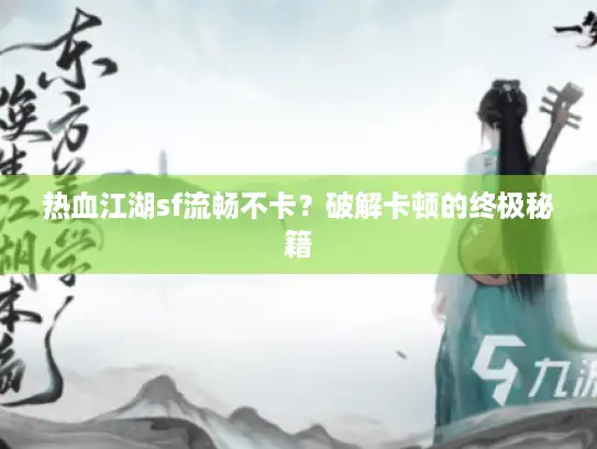 热血江湖sf流畅不卡?破解卡顿的终极秘籍 热血江湖sf流畅不卡?破解卡顿的终极秘籍