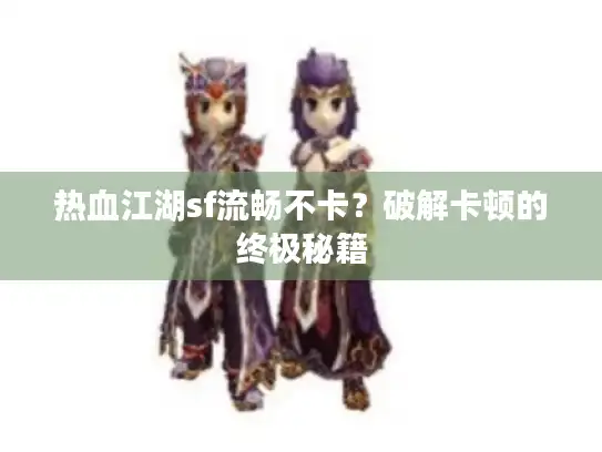 热血江湖sf流畅不卡?破解卡顿的终极秘籍 热血江湖sf流畅不卡?破解卡顿的终极秘籍