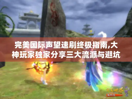 完美国际声望速刷终极指南,大神玩家独家分享三大流派与避坑秘籍 完美国际声望速刷终极指南,大神玩家独家分享三大流派与避坑秘籍