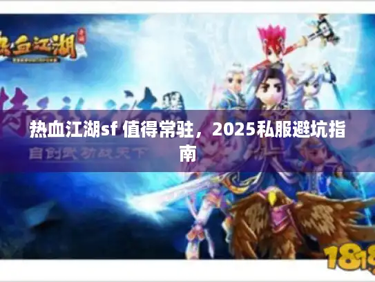 热血江湖sf 值得常驻,2025私服避坑指南 热血江湖sf 值得常驻,2025私服避坑指南