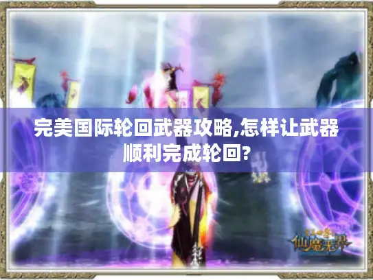 完美国际轮回武器攻略,怎样让武器顺利完成轮回?