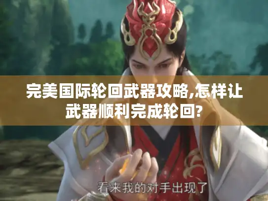 完美国际轮回武器攻略,怎样让武器顺利完成轮回?