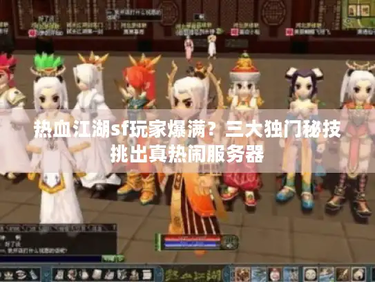 热血江湖sf玩家爆满?三大独门秘技挑出真热闹服务器 热血江湖sf玩家爆满?三大独门秘技挑出真热闹服务器