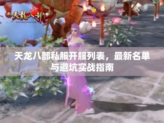 天龙八部私服开服列表,最新名单与避坑实战指南 天龙八部私服开服列表,最新名单与避坑实战指南
