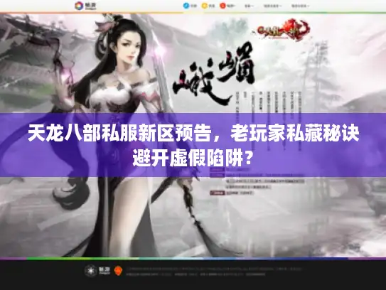 天龙八部私服新区预告,老玩家私藏秘诀避开虚假陷阱? 天龙八部私服新区预告,老玩家私藏秘诀避开虚假陷阱?
