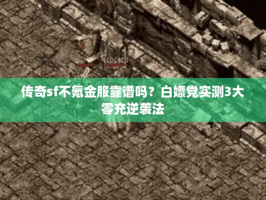 传奇sf不氪金服靠谱吗？白嫖党实测3大零充逆袭法