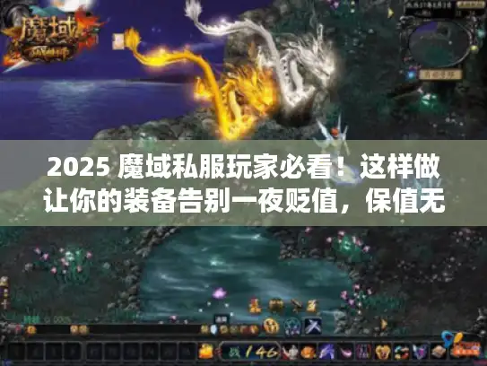 2025 魔域私服玩家必看！这样做让你的装备告别一夜贬值，保值无忧