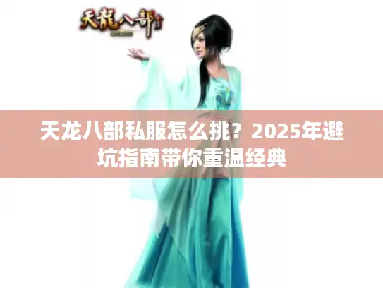 天龙八部私服怎么挑？2025年避坑指南带你重温经典