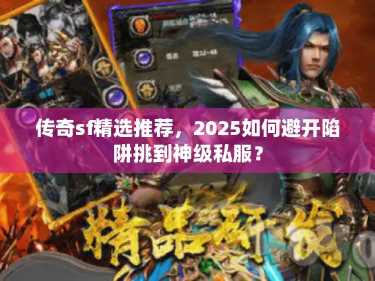 传奇sf精选推荐,2025如何避开陷阱挑到神级私服? 传奇sf精选推荐,2025如何避开陷阱挑到神级私服?