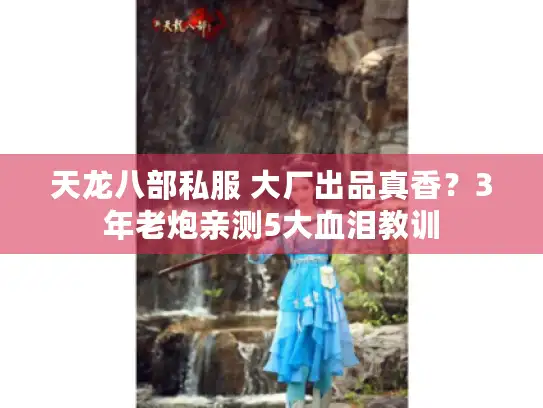 天龙八部私服 大厂出品真香?3年老炮亲测5大血泪教训 天龙八部私服 大厂出品真香?3年老炮亲测5大血泪教训