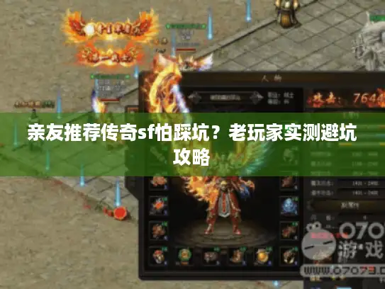 亲友推荐传奇sf怕踩坑？老玩家实测避坑攻略