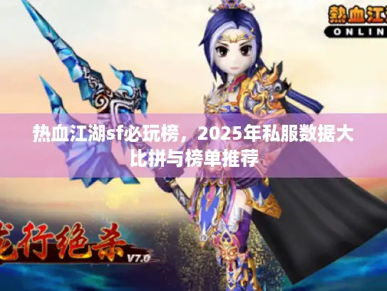 热血江湖sf必玩榜,2025年私服数据大比拼与榜单推荐 热血江湖sf必玩榜,2025年私服数据大比拼与榜单推荐
