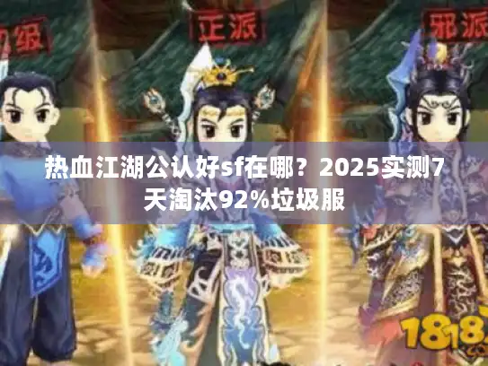 热血江湖公认好sf在哪？2025实测7天淘汰92%垃圾服