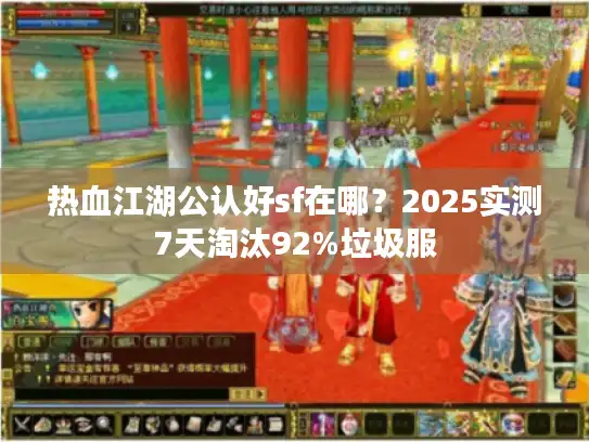 热血江湖公认好sf在哪？2025实测7天淘汰92%垃圾服