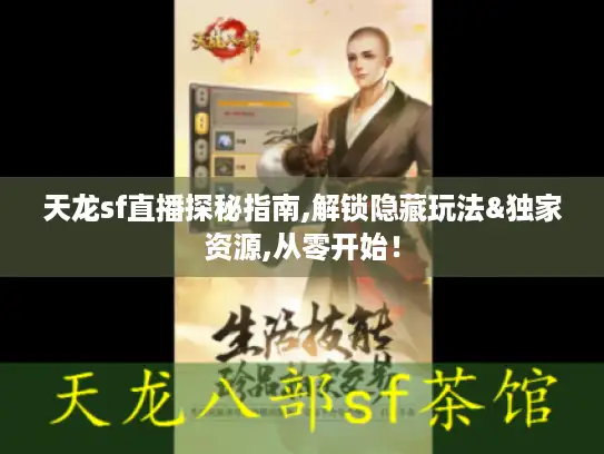 天龙sf直播探秘指南,解锁隐藏玩法&独家资源,从零开始! 天龙sf直播探秘指南,解锁隐藏玩法&独家资源,从零开始!