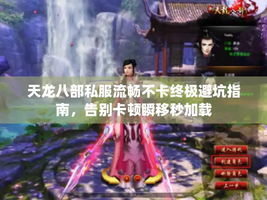 天龙八部私服流畅不卡终极避坑指南，告别卡顿瞬移秒加载